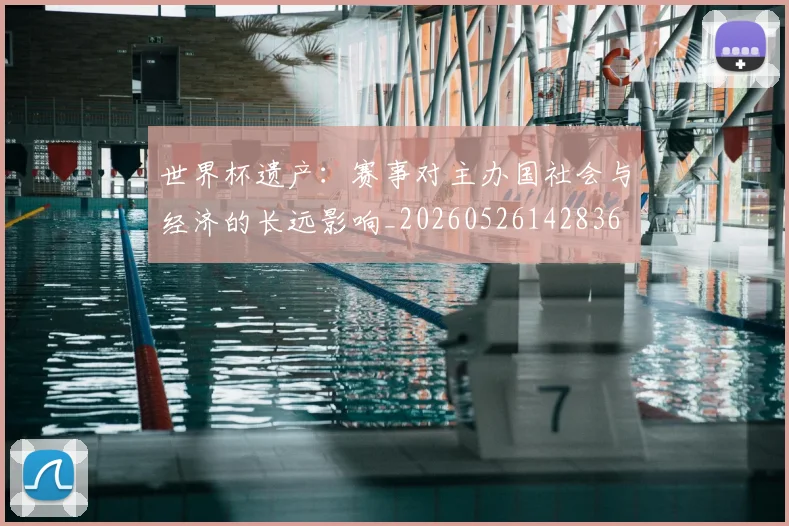 世界杯遗产：赛事对主办国社会与经济的长远影响_20260526142836