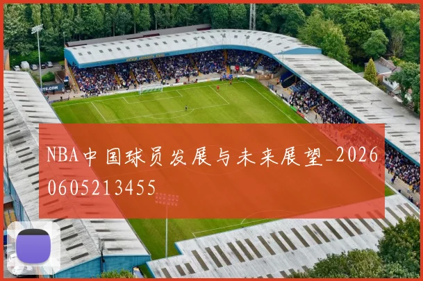 NBA中国球员发展与未来展望_20260605213455