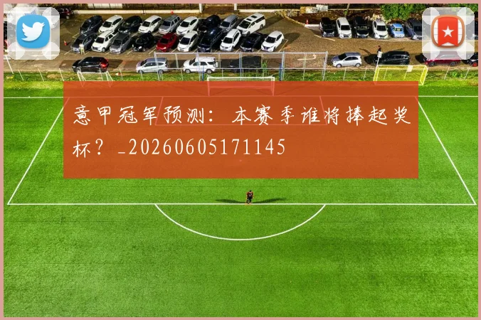 意甲冠军预测:本赛季谁将捧起奖杯?_20260605171145