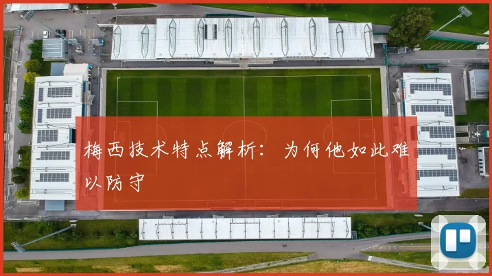 梅西技术特点解析：为何他如此难以防守