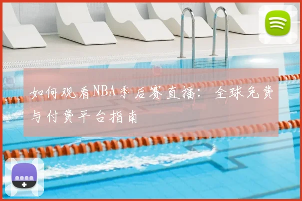 如何观看NBA季后赛直播：全球免费与付费平台指南