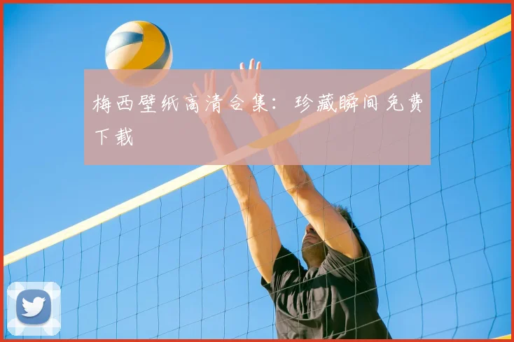梅西壁纸高清合集：珍藏瞬间免费下载