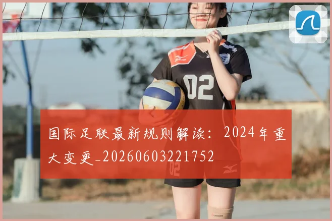 国际足联最新规则解读：2024年重大变更_20260603221752