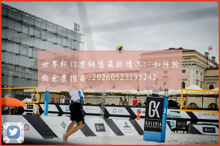 世界杯门票销售最新情况:如何抢购余票指南_20260523195242