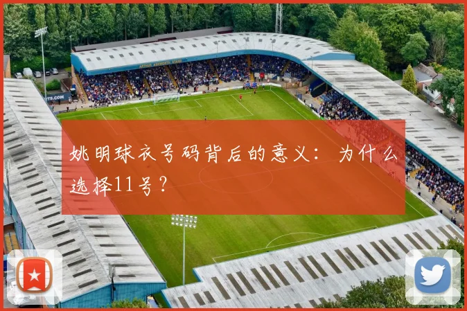 姚明球衣号码背后的意义：为什么选择11号？