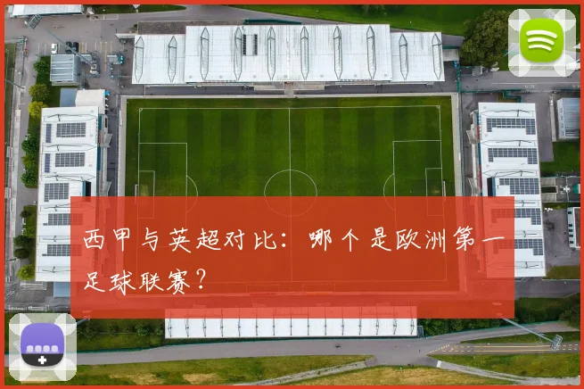 西甲与英超对比：哪个是欧洲第一足球联赛？